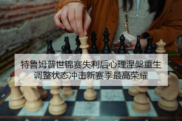 特鲁姆普世锦赛失利后心理涅槃重生 调整状态冲击新赛季最高荣耀